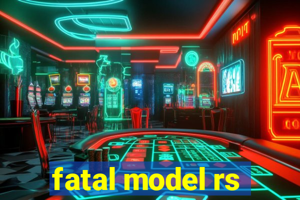 fatal model rs